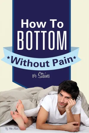 How To Bottom Without Pain Or Stains